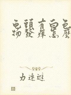 龟头有白色分泌物发痒怎么回事