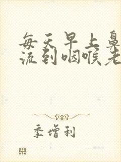 每天早上鼻涕倒流到咽喉老吐痰