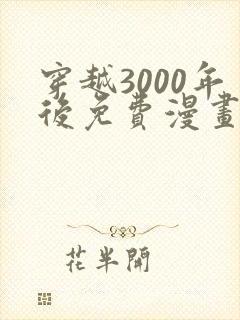 穿越3000年后免费漫画全集大结局封面