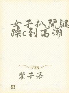 女子扒开腿被狂躁c到高潮