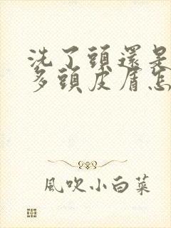 洗了头还是有很多头皮屑怎么办