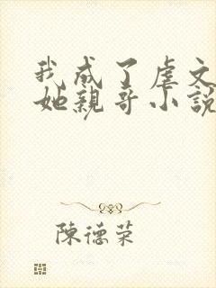 我成了虐文女主她亲哥小说