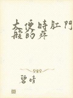 大便时肛门撕裂般的疼