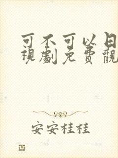 可不可以日本电视剧免费观看