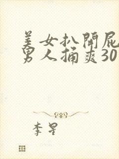 美女扒开屁股让男人捅爽30分钟