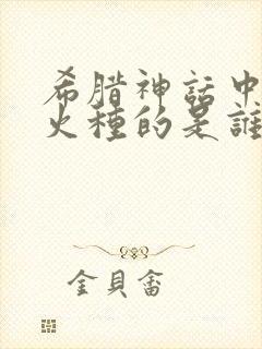 希腊神话中盗取火种的是谁