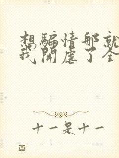 想骗情那就别怪我开虐了全文阅读