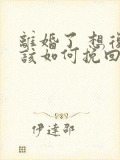 离婚了 想复婚该如何挽回封面