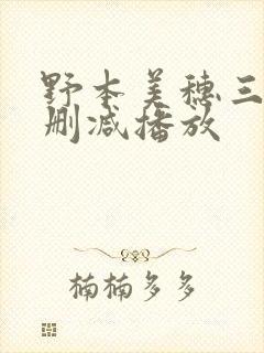 野本美穗三级无删减播放