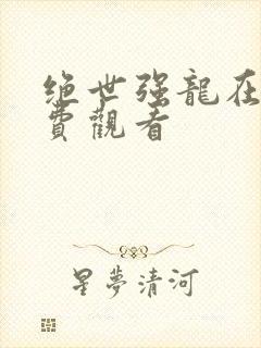 绝世强龙在线免费观看