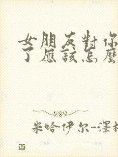 女朋友对你失望了应该怎么挽回