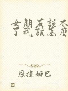 女朋友说不要我了我该怎么挽留