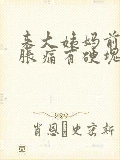 来大姨妈前乳房胀痛有硬块