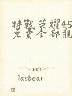 特战荣耀45集免费全部观看