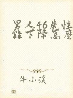 男人46岁性功能下降怎么办