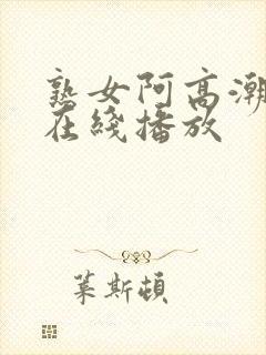 熟女阿高潮白浆在线播放