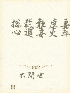 总裁敢虐妻,小心追妻火葬场谢嘉嘉小说最