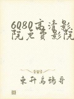 6080高清影院免费影院电视剧在线看免费版