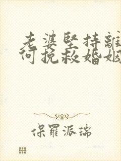 老婆坚持离婚如何挽救婚姻