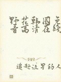 野花韩国免费观看高清在线观看