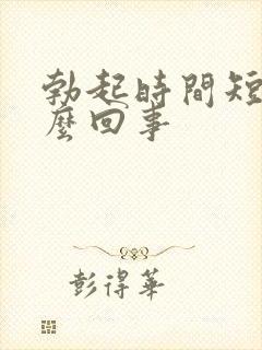 勃起时间短了怎么回事