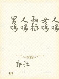 男人和女人一起鸡鸡插鸡鸡