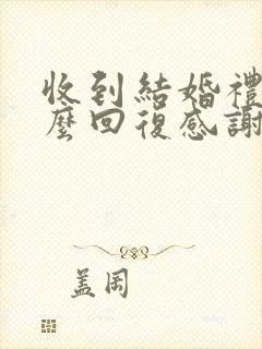 收到结婚礼金怎么回复感谢话