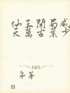 仙王开局威压诸天万古叶少青封面