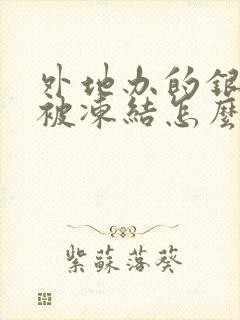 外地办的银行卡被冻结怎么办