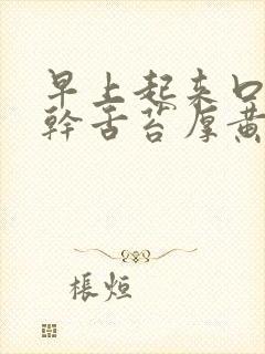 早上起来口苦口干舌苔厚黄怎么回事