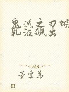 鬼灭之刃蝴蝶忍乳液飙出