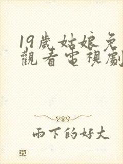 19岁姑娘免费观看电视剧剧情介绍