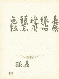 龟头边缘长小肉粒怎么治疗