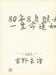 80年8月猴女一生命运如何