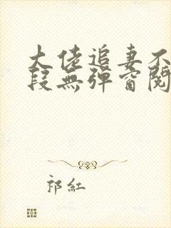 大佬追妻不择手段无弹窗阅读