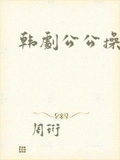 韩剧公公操儿媳