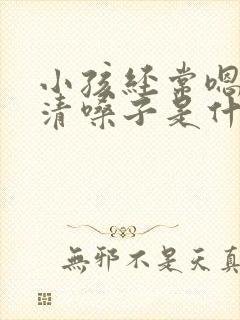 小孩经常嗯嗯的清嗓子是什么原因