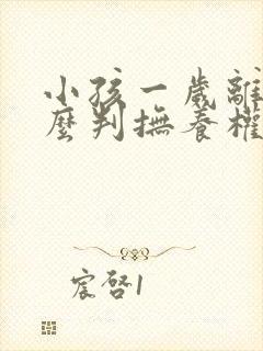 小孩一岁离婚怎么判抚养权