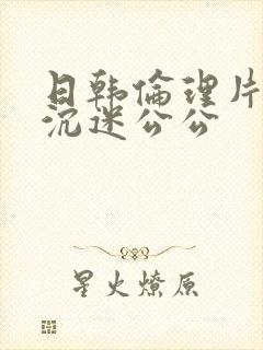 日韩伦理片儿媳沉迷公公