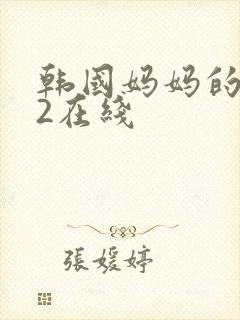 韩国妈妈的朋友2在线