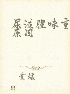 尿液腥味重是啥原因