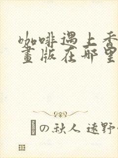 咖啡遇上香草漫画版在哪里可以看封面