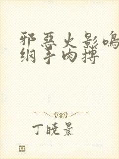 邪恶火影鸣人与纲手肉搏