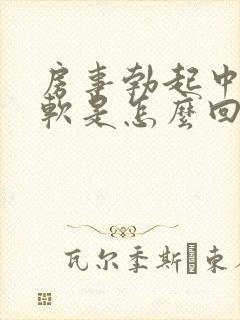 房事勃起中途疲软是怎么回事