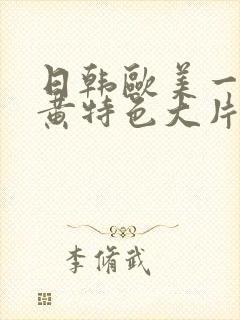 日韩欧美一级特黄特色大片
