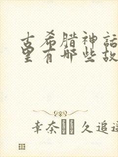 古希腊神话故事里有哪些故事