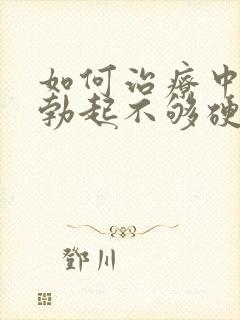 如何治疗中男人勃起不够硬