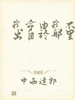 我命由我不由天出自于哪里