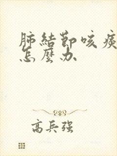 肺结节咳痰严重怎么办