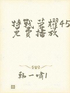 特战荣耀45集免费播放